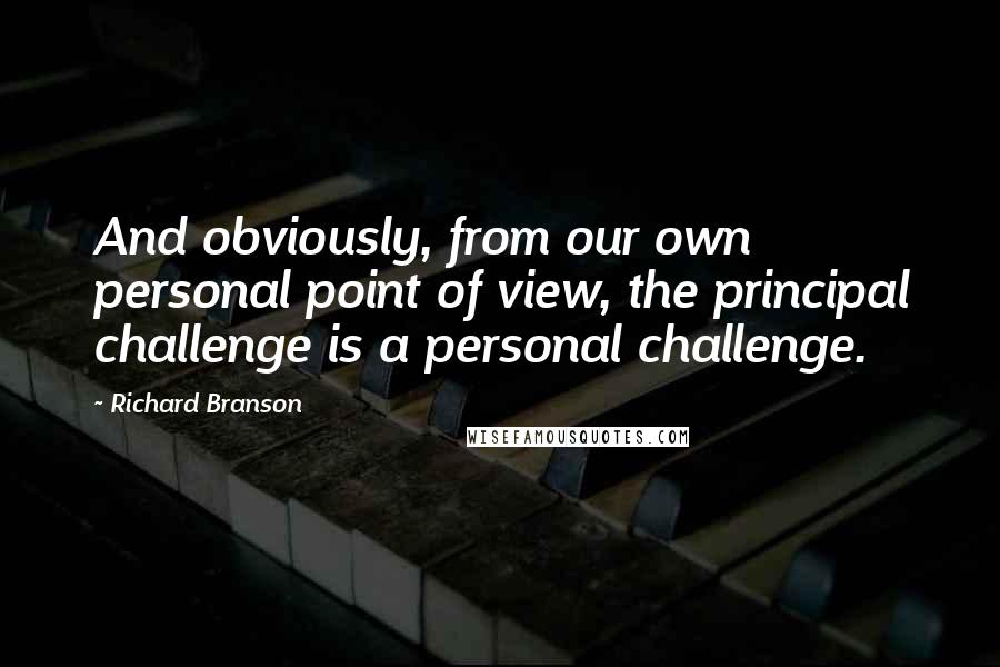 Richard Branson Quotes: And obviously, from our own personal point of view, the principal challenge is a personal challenge.