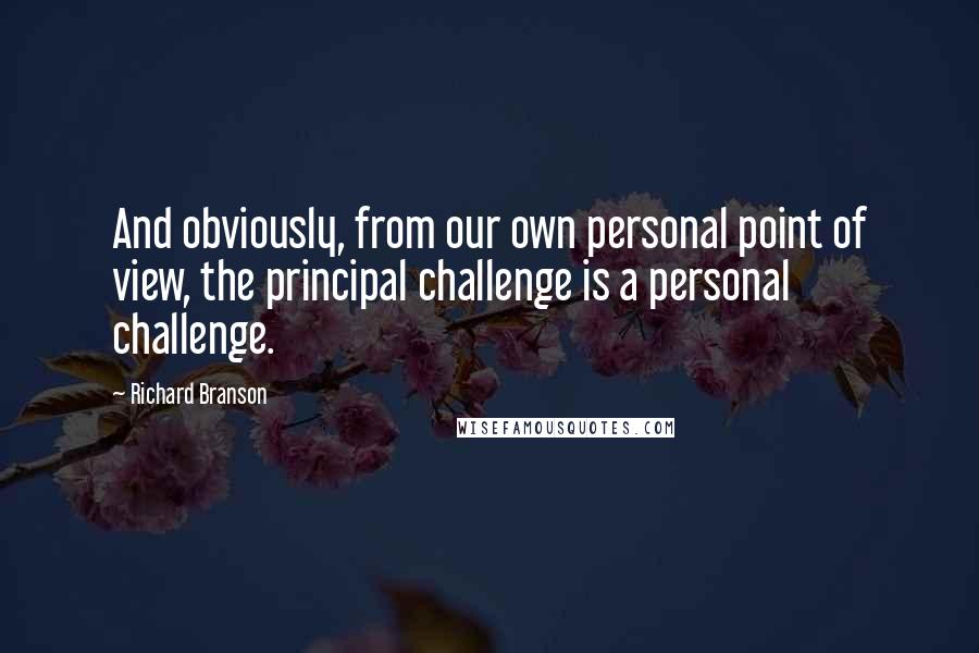 Richard Branson Quotes: And obviously, from our own personal point of view, the principal challenge is a personal challenge.