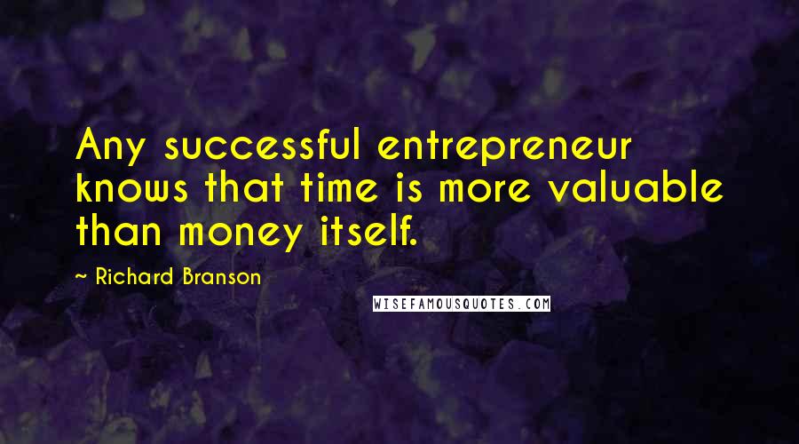 Richard Branson Quotes: Any successful entrepreneur knows that time is more valuable than money itself.