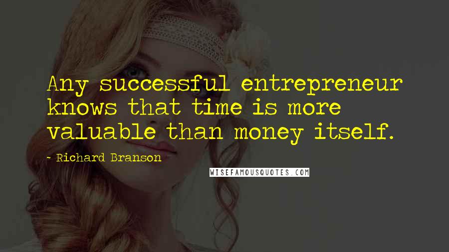 Richard Branson Quotes: Any successful entrepreneur knows that time is more valuable than money itself.