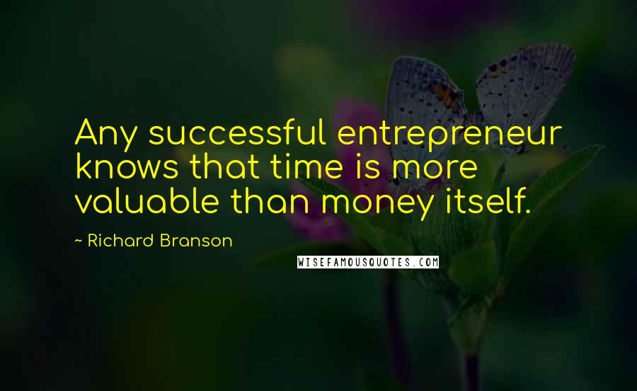 Richard Branson Quotes: Any successful entrepreneur knows that time is more valuable than money itself.