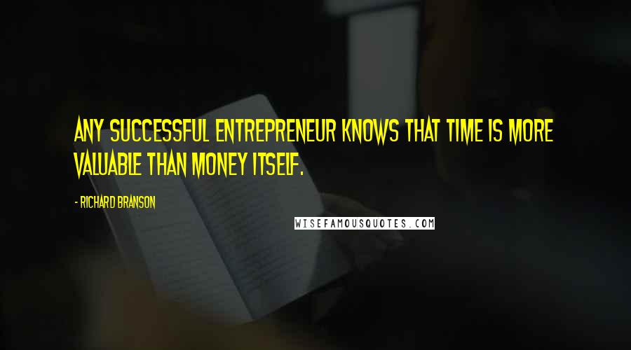 Richard Branson Quotes: Any successful entrepreneur knows that time is more valuable than money itself.