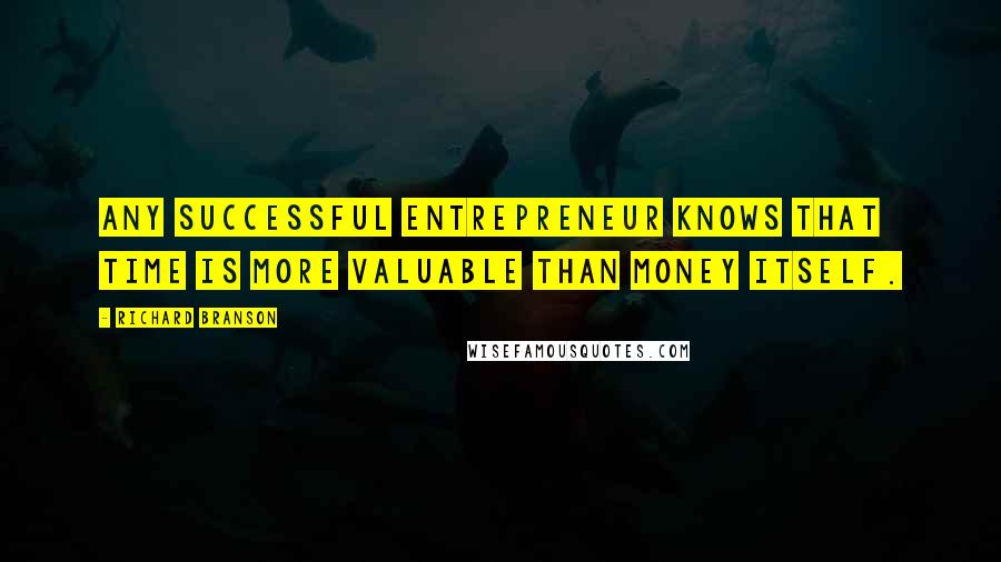Richard Branson Quotes: Any successful entrepreneur knows that time is more valuable than money itself.