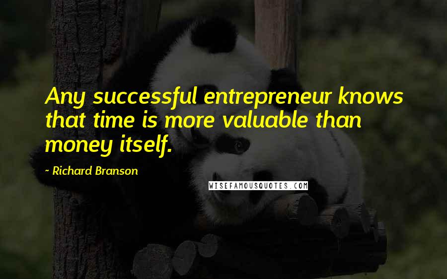 Richard Branson Quotes: Any successful entrepreneur knows that time is more valuable than money itself.