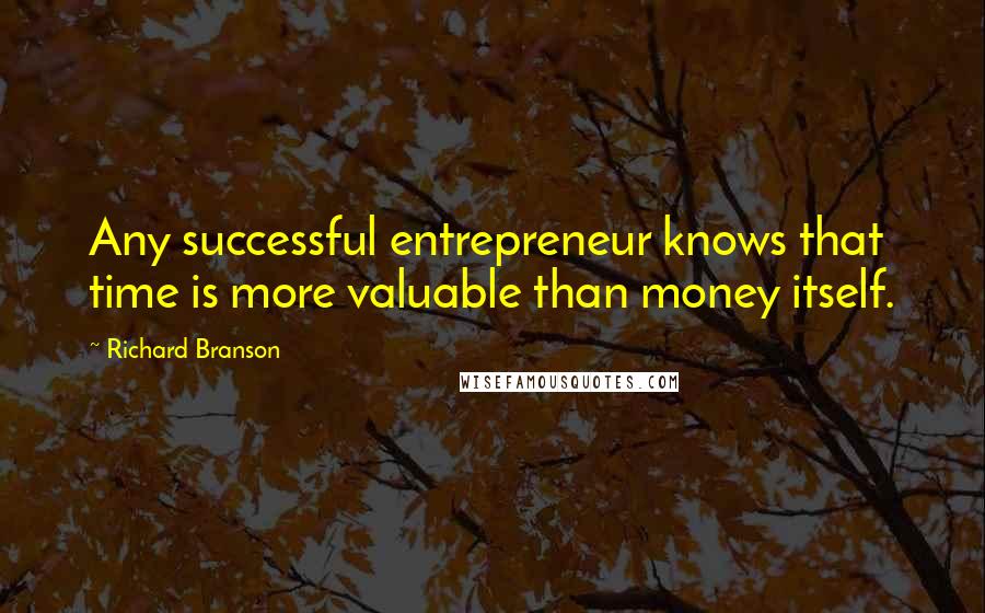 Richard Branson Quotes: Any successful entrepreneur knows that time is more valuable than money itself.