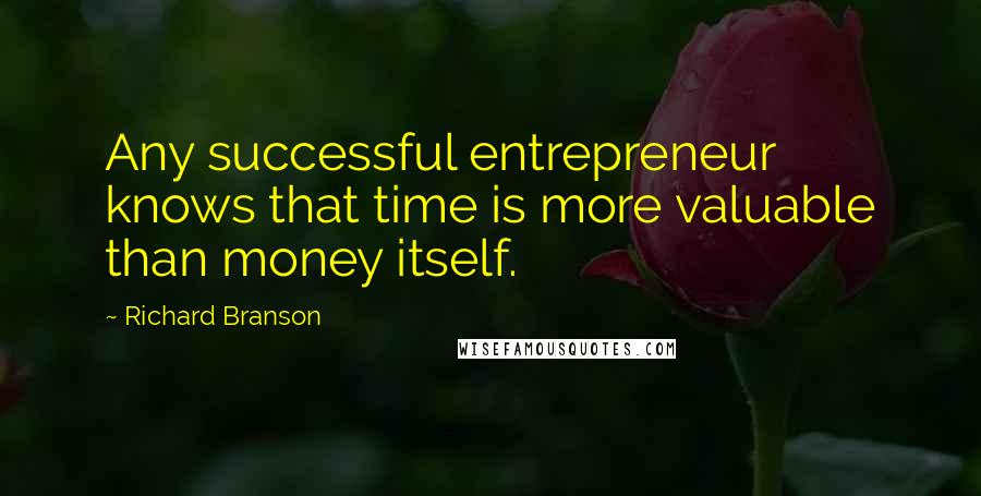 Richard Branson Quotes: Any successful entrepreneur knows that time is more valuable than money itself.