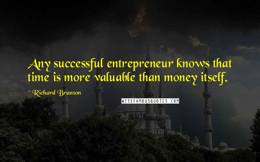 Richard Branson Quotes: Any successful entrepreneur knows that time is more valuable than money itself.