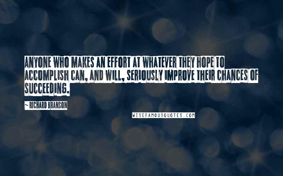 Richard Branson Quotes: Anyone who makes an effort at whatever they hope to accomplish can, and will, seriously improve their chances of succeeding.