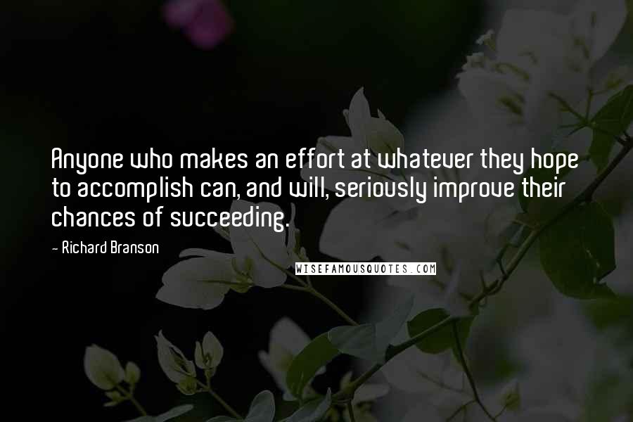 Richard Branson Quotes: Anyone who makes an effort at whatever they hope to accomplish can, and will, seriously improve their chances of succeeding.