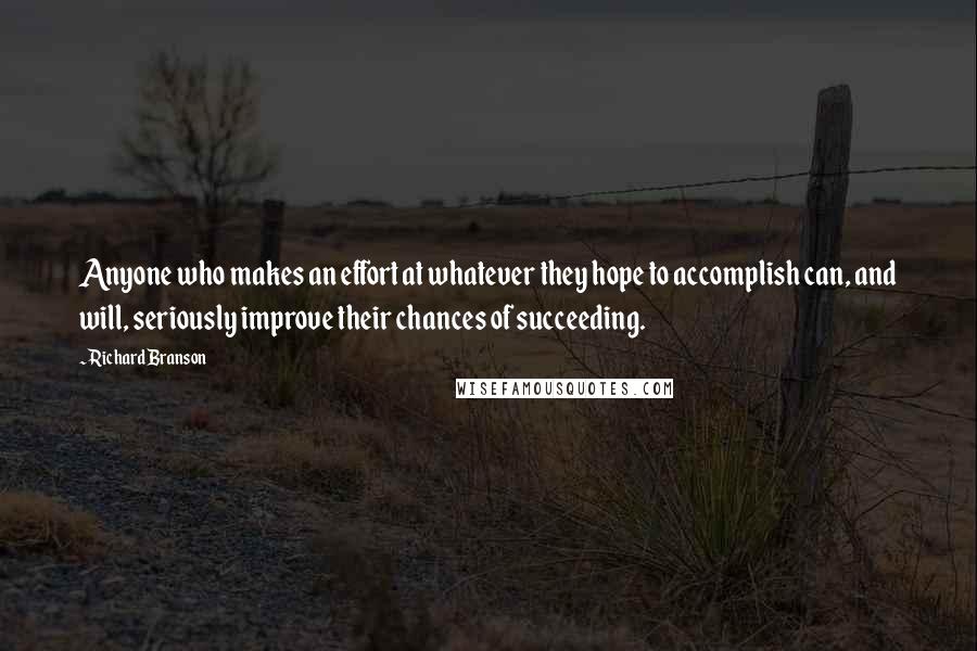 Richard Branson Quotes: Anyone who makes an effort at whatever they hope to accomplish can, and will, seriously improve their chances of succeeding.