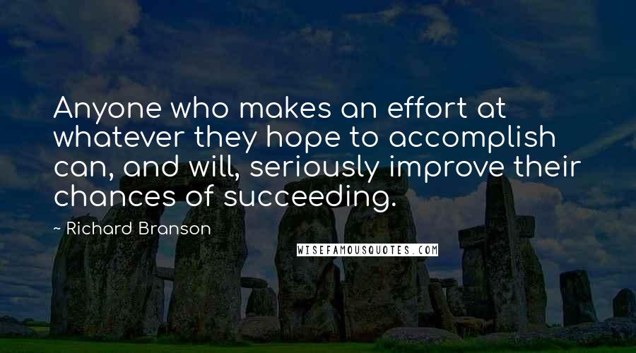 Richard Branson Quotes: Anyone who makes an effort at whatever they hope to accomplish can, and will, seriously improve their chances of succeeding.