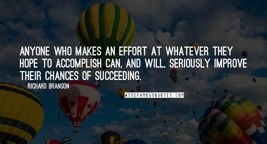 Richard Branson Quotes: Anyone who makes an effort at whatever they hope to accomplish can, and will, seriously improve their chances of succeeding.