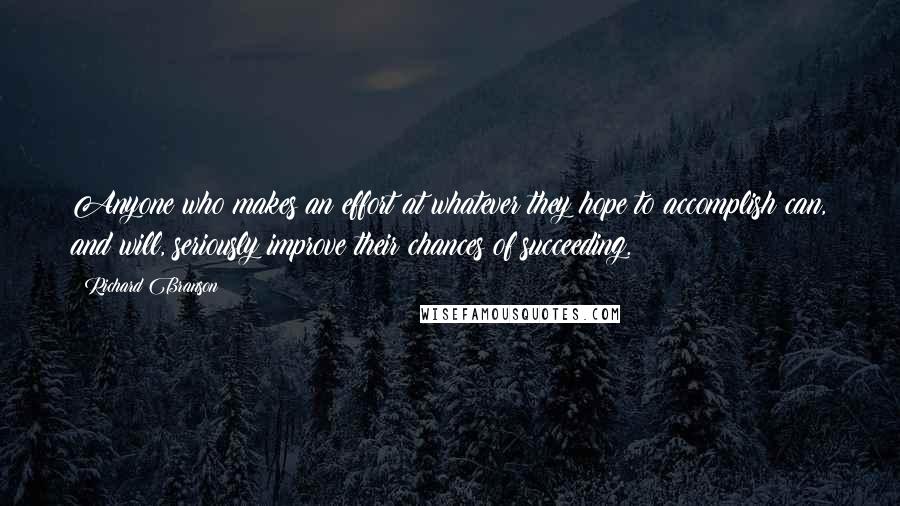 Richard Branson Quotes: Anyone who makes an effort at whatever they hope to accomplish can, and will, seriously improve their chances of succeeding.