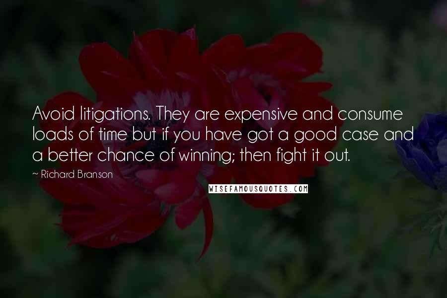 Richard Branson Quotes: Avoid litigations. They are expensive and consume loads of time but if you have got a good case and a better chance of winning; then fight it out.