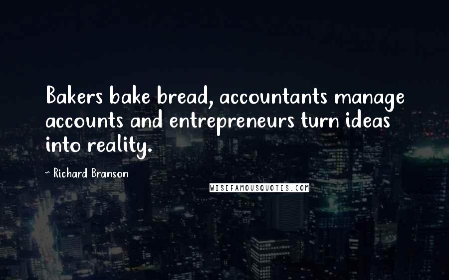 Richard Branson Quotes: Bakers bake bread, accountants manage accounts and entrepreneurs turn ideas into reality.
