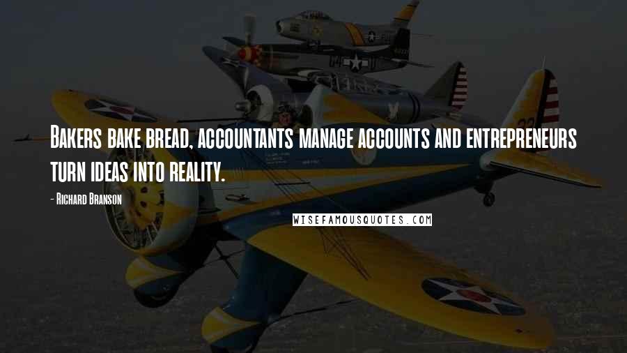 Richard Branson Quotes: Bakers bake bread, accountants manage accounts and entrepreneurs turn ideas into reality.