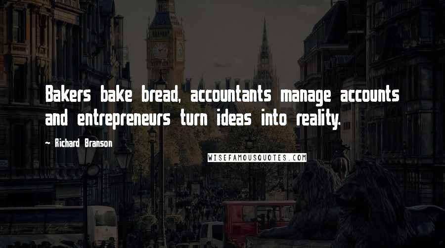 Richard Branson Quotes: Bakers bake bread, accountants manage accounts and entrepreneurs turn ideas into reality.
