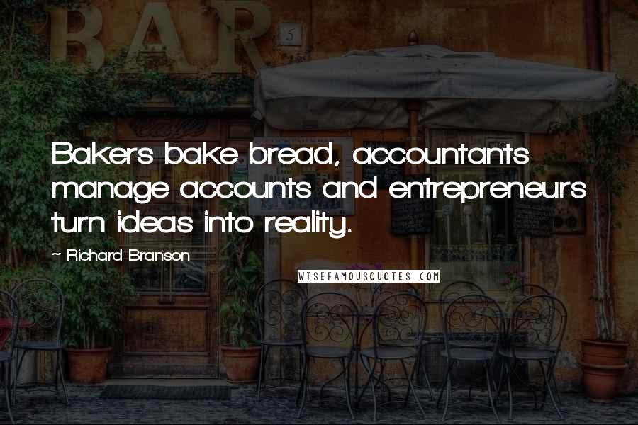 Richard Branson Quotes: Bakers bake bread, accountants manage accounts and entrepreneurs turn ideas into reality.
