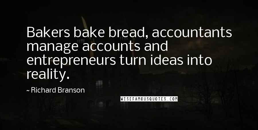Richard Branson Quotes: Bakers bake bread, accountants manage accounts and entrepreneurs turn ideas into reality.