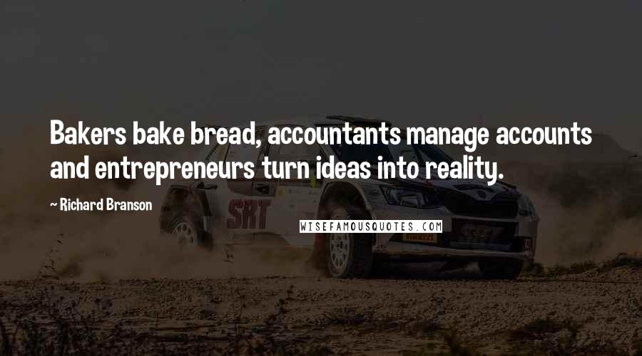 Richard Branson Quotes: Bakers bake bread, accountants manage accounts and entrepreneurs turn ideas into reality.