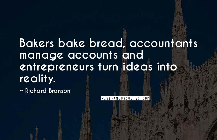 Richard Branson Quotes: Bakers bake bread, accountants manage accounts and entrepreneurs turn ideas into reality.