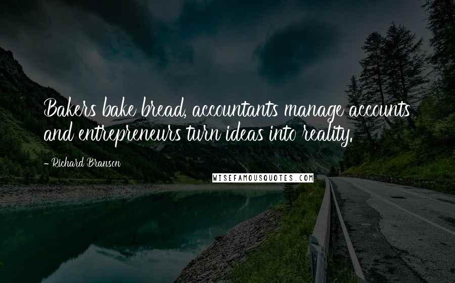 Richard Branson Quotes: Bakers bake bread, accountants manage accounts and entrepreneurs turn ideas into reality.