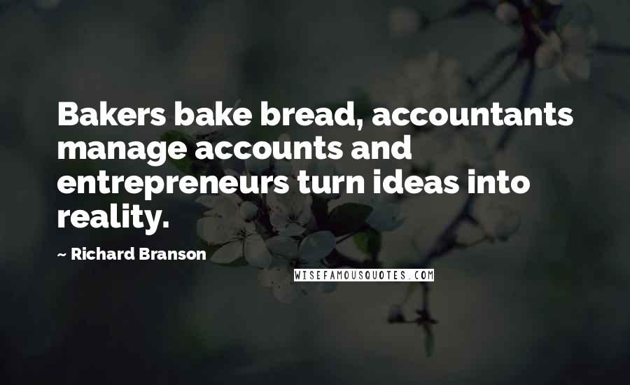 Richard Branson Quotes: Bakers bake bread, accountants manage accounts and entrepreneurs turn ideas into reality.