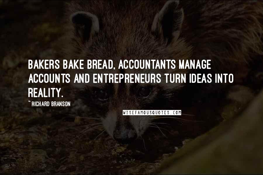 Richard Branson Quotes: Bakers bake bread, accountants manage accounts and entrepreneurs turn ideas into reality.