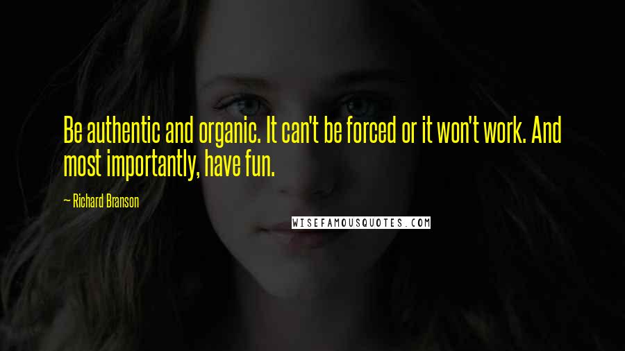 Richard Branson Quotes: Be authentic and organic. It can't be forced or it won't work. And most importantly, have fun.