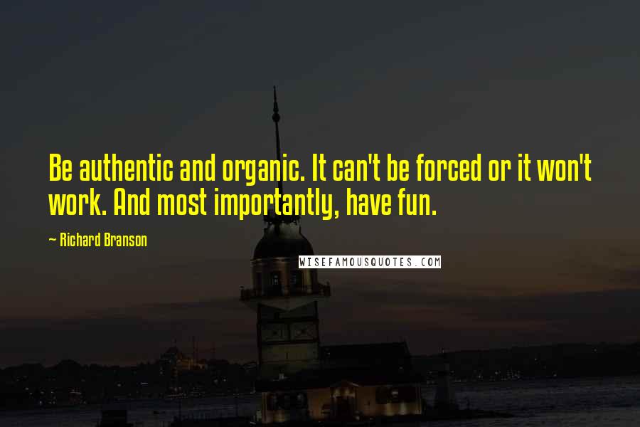 Richard Branson Quotes: Be authentic and organic. It can't be forced or it won't work. And most importantly, have fun.