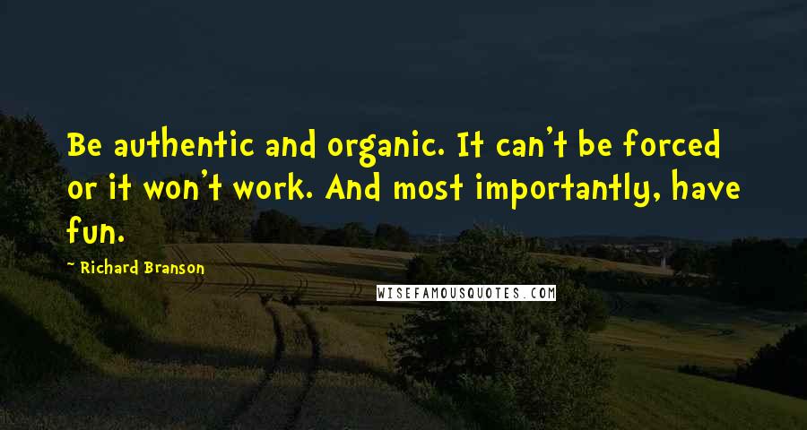 Richard Branson Quotes: Be authentic and organic. It can't be forced or it won't work. And most importantly, have fun.