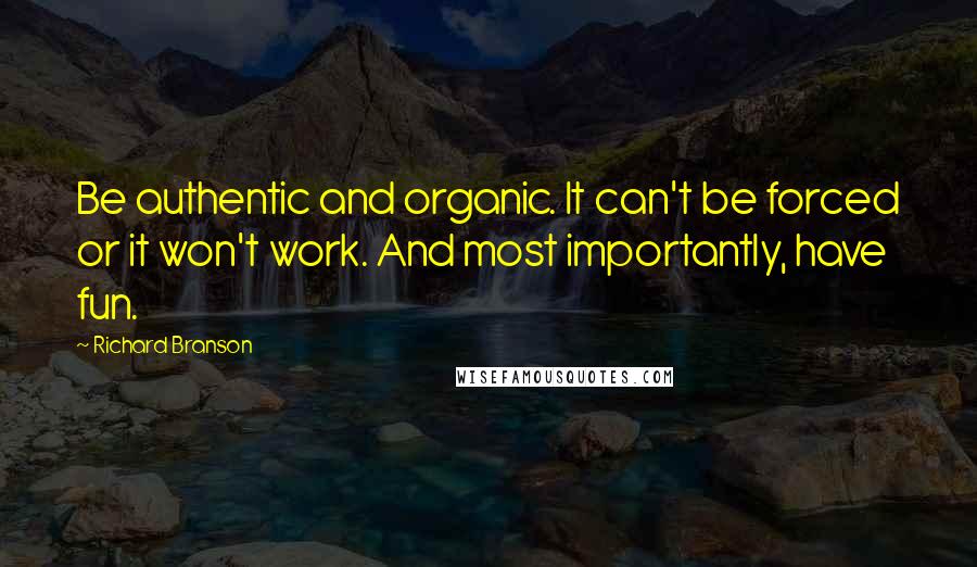 Richard Branson Quotes: Be authentic and organic. It can't be forced or it won't work. And most importantly, have fun.