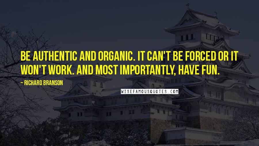 Richard Branson Quotes: Be authentic and organic. It can't be forced or it won't work. And most importantly, have fun.