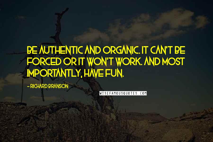 Richard Branson Quotes: Be authentic and organic. It can't be forced or it won't work. And most importantly, have fun.