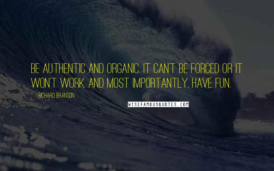 Richard Branson Quotes: Be authentic and organic. It can't be forced or it won't work. And most importantly, have fun.