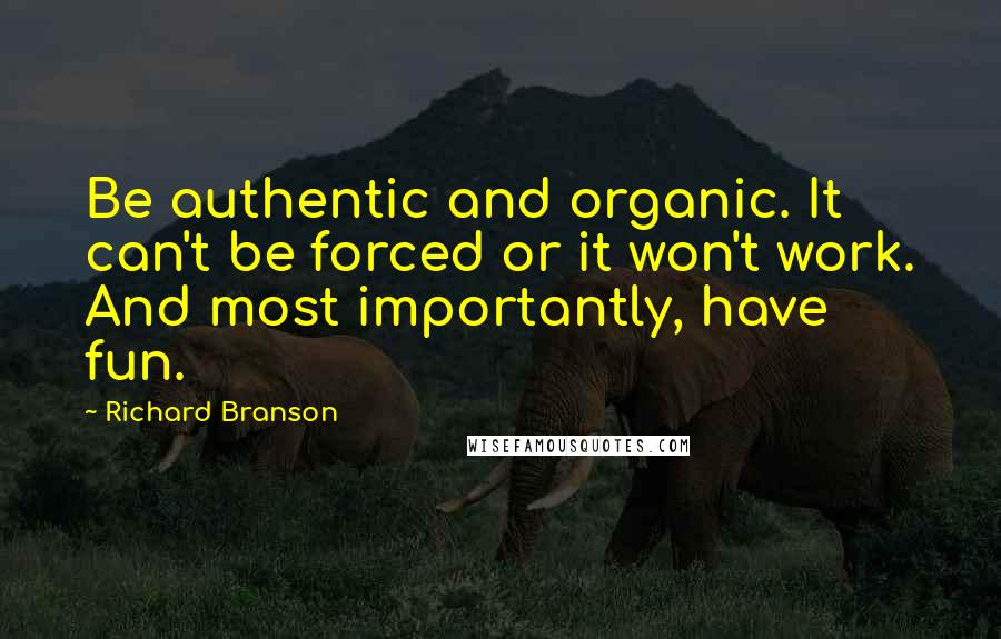 Richard Branson Quotes: Be authentic and organic. It can't be forced or it won't work. And most importantly, have fun.