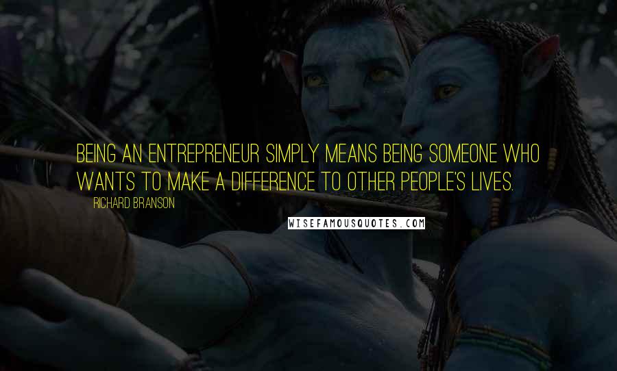 Richard Branson Quotes: Being an entrepreneur simply means being someone who wants to make a difference to other people's lives.