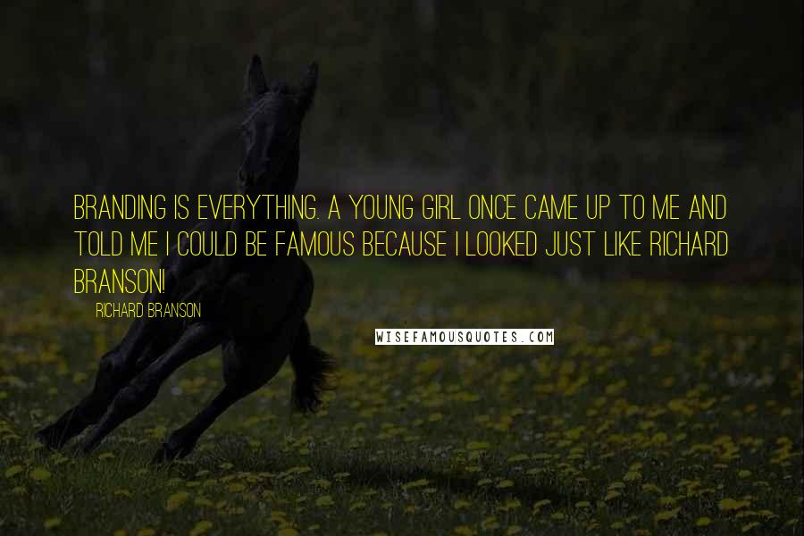 Richard Branson Quotes: Branding is everything. A young girl once came up to me and told me I could be famous because I looked just like Richard Branson!