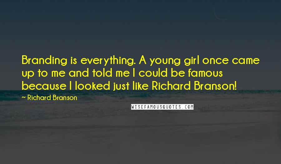 Richard Branson Quotes: Branding is everything. A young girl once came up to me and told me I could be famous because I looked just like Richard Branson!