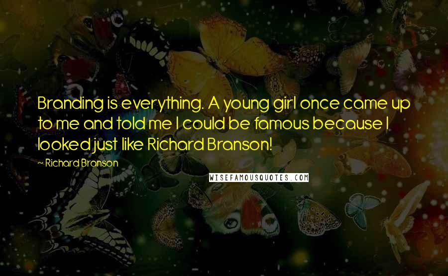 Richard Branson Quotes: Branding is everything. A young girl once came up to me and told me I could be famous because I looked just like Richard Branson!