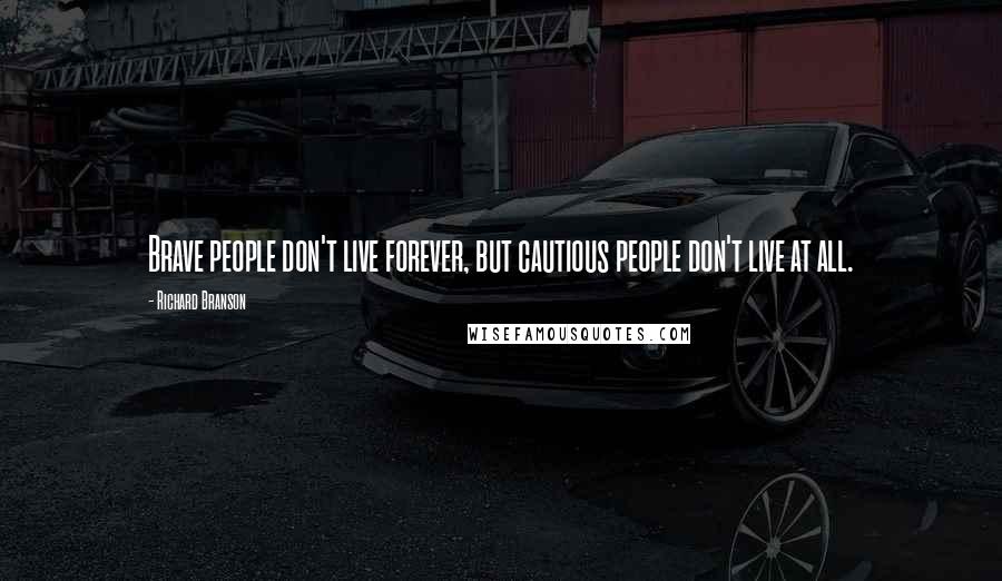 Richard Branson Quotes: Brave people don't live forever, but cautious people don't live at all.