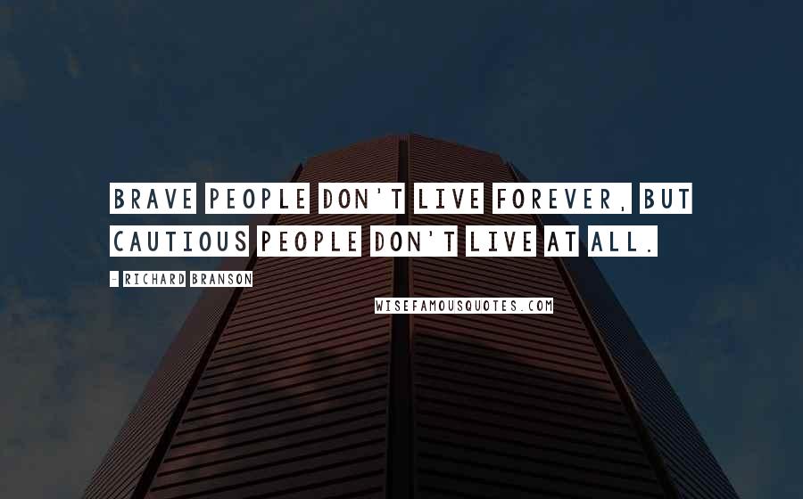 Richard Branson Quotes: Brave people don't live forever, but cautious people don't live at all.