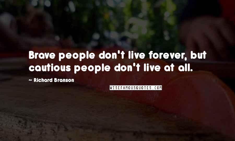 Richard Branson Quotes: Brave people don't live forever, but cautious people don't live at all.