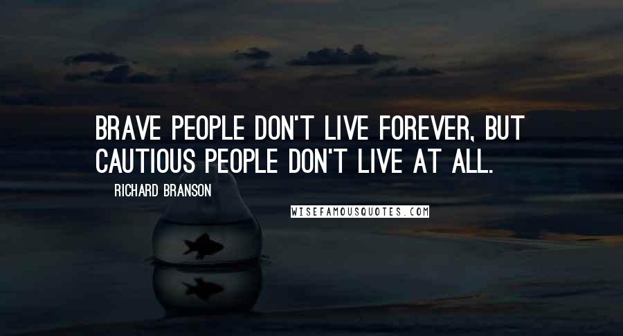 Richard Branson Quotes: Brave people don't live forever, but cautious people don't live at all.