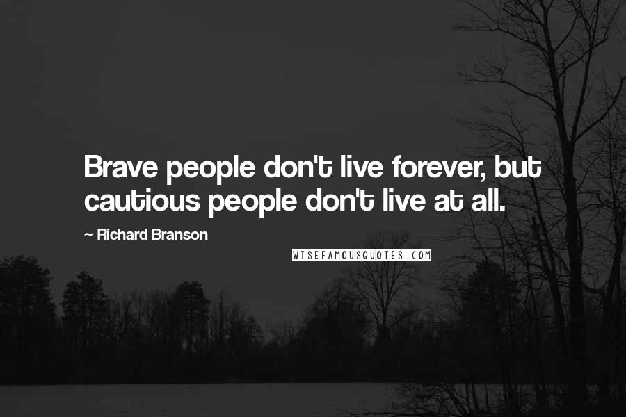 Richard Branson Quotes: Brave people don't live forever, but cautious people don't live at all.