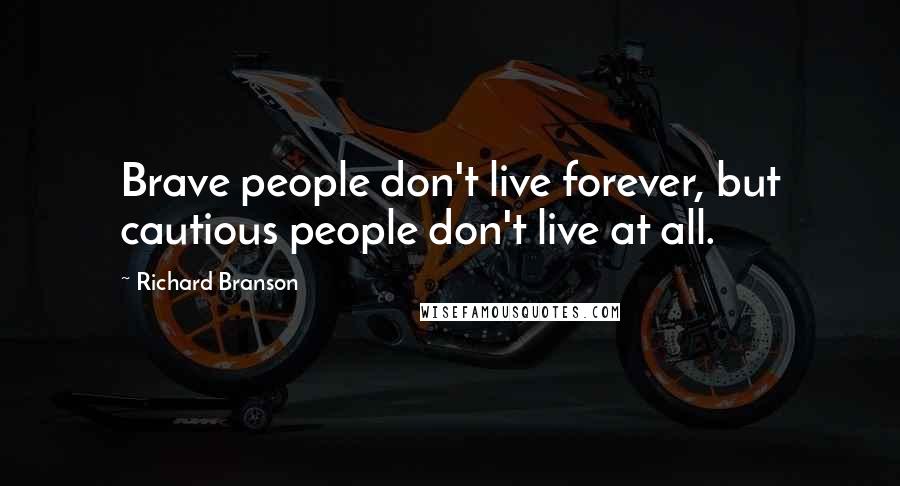 Richard Branson Quotes: Brave people don't live forever, but cautious people don't live at all.