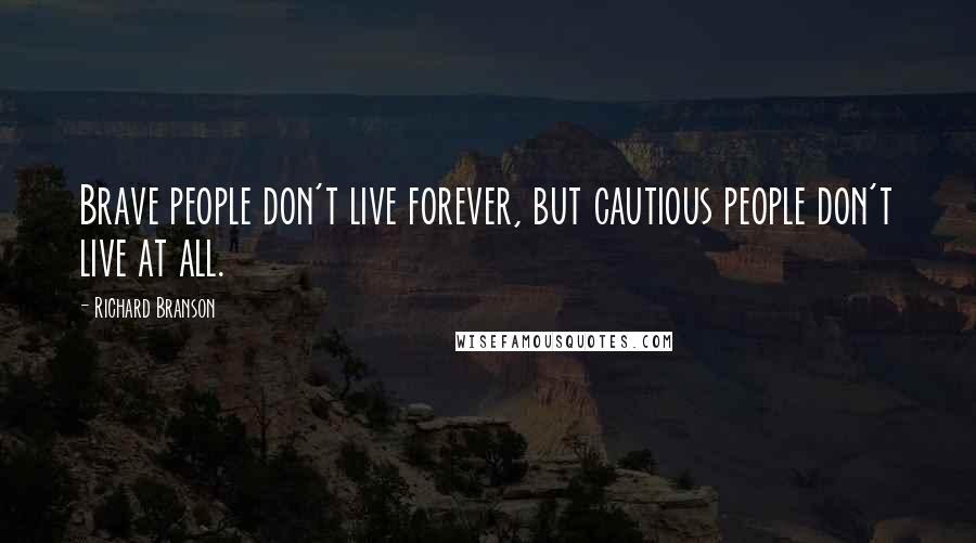 Richard Branson Quotes: Brave people don't live forever, but cautious people don't live at all.