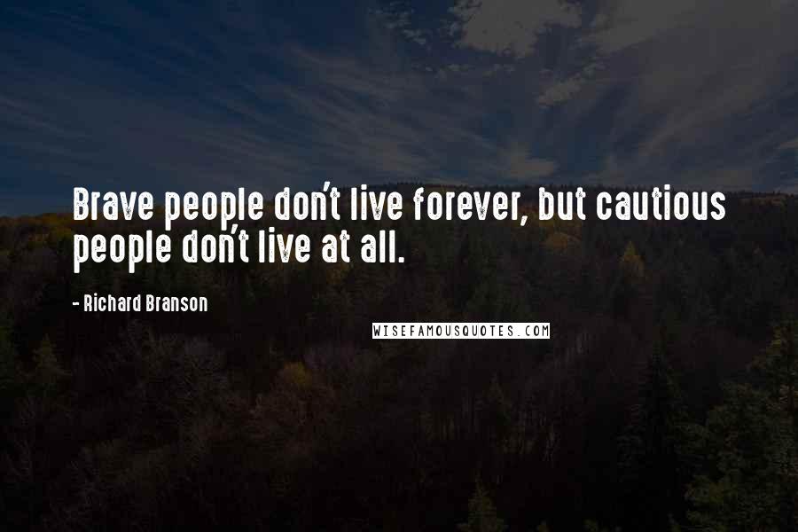 Richard Branson Quotes: Brave people don't live forever, but cautious people don't live at all.