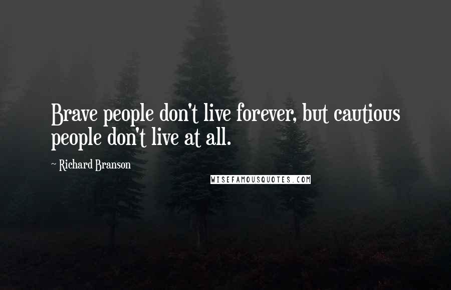 Richard Branson Quotes: Brave people don't live forever, but cautious people don't live at all.