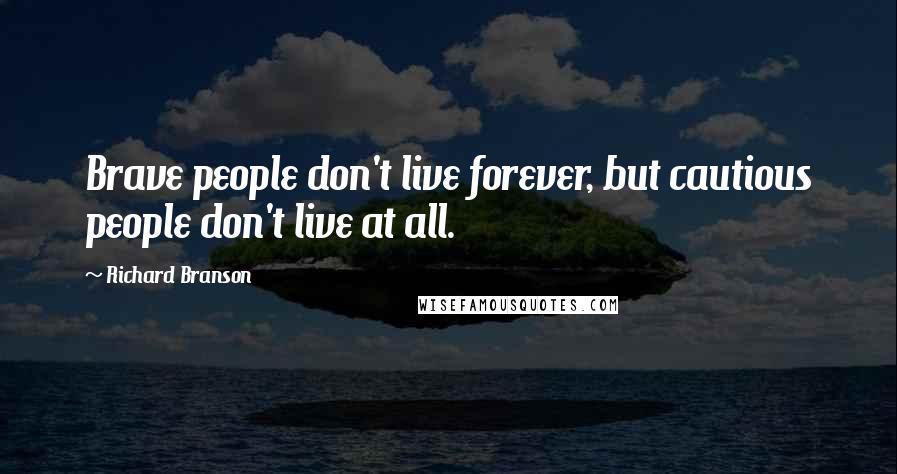 Richard Branson Quotes: Brave people don't live forever, but cautious people don't live at all.